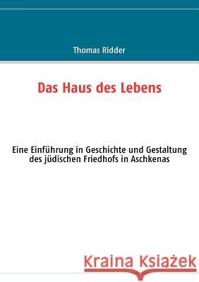 Das Haus des Lebens: Eine Einführung in Geschichte und Gestaltung des jüdischen Friedhofs in Aschkenas Ridder, Thomas 9783839129784