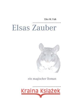 Elsas Zauber: ein magischer Roman Falk, Eike M. 9783839130278