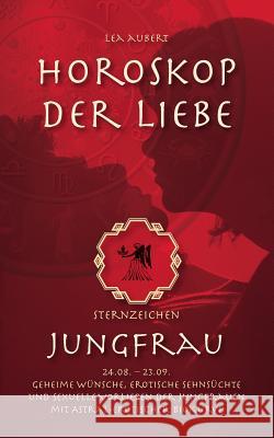 Horoskop der Liebe - Sternzeichen Jungfrau: Geheime Wünsche, erotische Sehnsüchte und sexuelle Vorlieben der Jungfrauen mit astral-erotischer Biokurve Aubert, Lea 9783839130292 BOOKS ON DEMAND