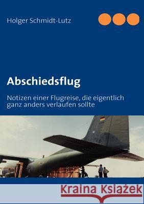 Abschiedsflug: Notizen einer Flugreise, die eigentlich ganz anders verlaufen sollte Schmidt-Lutz, Holger 9783839132203 Books on Demand