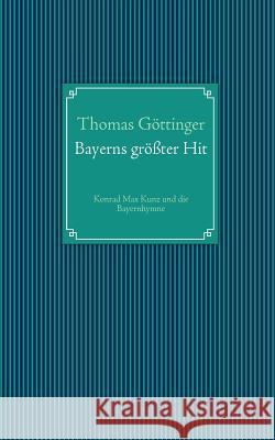 Bayerns größter Hit: Konrad Max Kunz und die Bayernhymne Thomas Göttinger 9783839132944 Books on Demand