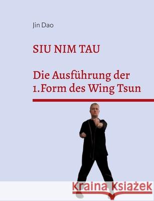 Siu Nim Tau: Die Ausf?hrung der 1.Form des Wing Tsun Jin Dao 9783839133439 Bod - Books on Demand