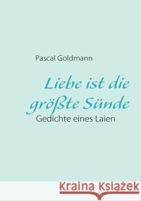 Liebe ist die größte Sünde: Gedichte eines Laien Goldmann, Pascal 9783839135761 Books on Demand