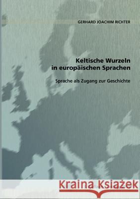 Keltische Wurzeln in europäischen Sprachen: Sprache als Zugang zur Geschichte Richter, Gerhard Joachim 9783839136225