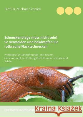 Schneckenplage muss nicht sein! So vermeiden und bekämpfen Sie rotbraune Nacktschnecken: Profitipps für Gartenfreunde - mit neuem Geheimrezept zur Ret Schrödl, Michael 9783839136737
