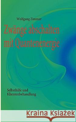 Zwänge abschalten mit Quantenenergie: Selbsthilfe und Klientenbehandlung Zimmer, Wolfgang 9783839139011 Books on Demand