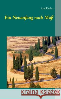 Ein Neuanfang nach Maß Axel Fischer 9783839141670 Books on Demand