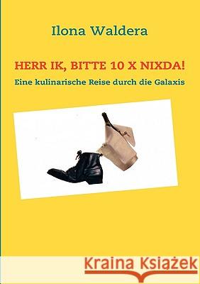 Herr Ik, bitte 10 x Nixda!: Eine kulinarische Reise durch die Galaxis Waldera, Ilona 9783839145340