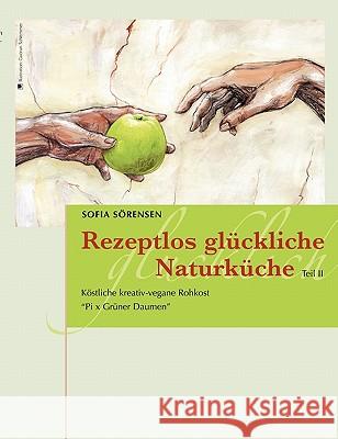 Rezeptlos glückliche Naturküche: Köstliche kreativ-vegane Rohkost - Pi x Grüner Daumen Sörensen, Sofia 9783839146286