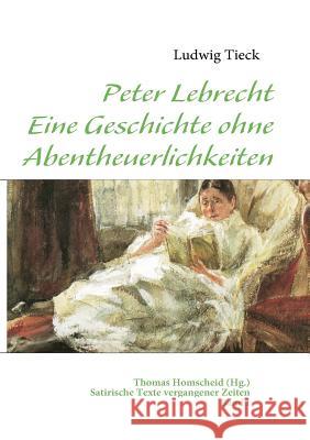 Peter Lebrecht - Eine Geschichte ohne Abentheuerlichkeiten: Satirische Texte vergangener Zeiten - Band I Homscheid, Thomas 9783839147085 Books on Demand