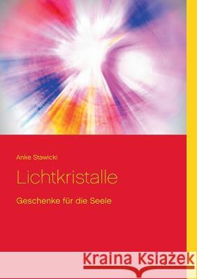 Lichtkristalle: Geschenke für die Seele Stawicki, Anke 9783839147368 Books on Demand