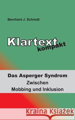 Klartext kompakt: Das Asperger Syndrom - Zwischen Mobbing und Inklusion Schmidt, Bernhard J. 9783839147917 Books on Demand