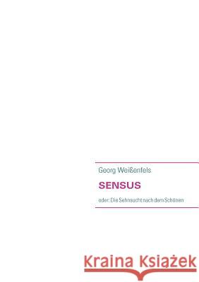 Sensus: oder: Die Sehnsucht nach dem Schönen Weißenfels, Georg 9783839150344 Books on Demand
