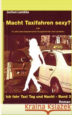 Macht Taxifahren sexy?: Ich fahr Taxi Tag und Nacht - Band 3 Lembke, Jochen 9783839152331