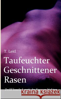 Taufeuchter Geschnittener Rasen: Zwölf fesselnd erotische Kurzgeschichten Leitl, Thorsten 9783839152881 Books on Demand