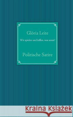 Wir spielen und kiffen, was sonst?: Politische Satire Leite, Gloria 9783839152911