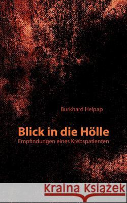 Blick in die Hölle: Empfindungen eines Krebspatienten Burkhard Helpap 9783839154632