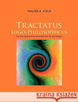 Tractatus Logo-Philosophicus: On The Subquantum Foundations Of The World Koch, Walter a. 9783839155226