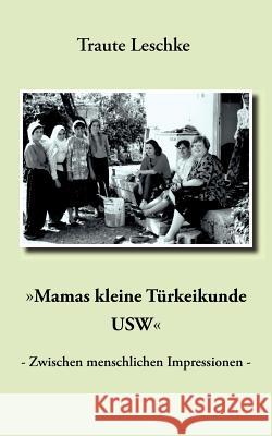 Mamas kleine Türkeikunde USW: - Zwischen menschlichen Impressionen - Leschke, Traute 9783839155820