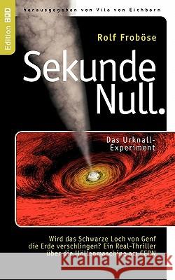 Sekunde Null Das Urknall-Experiment: Wird das Schwarze Loch von Genf die Erde verschlingen? Ein Real-Thriller über die Höllenmaschine am CERN Froböse, Rolf 9783839156131