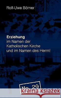 Erziehung im Namen der Katholischen Kirche und im Namen des Herrn! No. 29 Rolf-Uwe B 9783839156391 Books on Demand