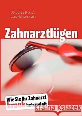 Zahnarztlügen : Wie Sie Ihr Zahnarzt krank behandelt Dorothea Brandt Lars Hendrickson 9783839156483 Books on Demand