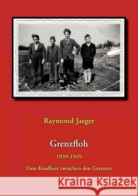 Grenzfloh: 1939-1949 Eine Kindheit zwischen den Grenzen Jaeger, Raymond 9783839157008