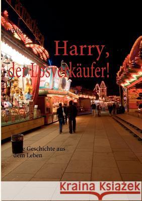 Harry, der Losverkäufer!: Eine Geschichte aus dem Leben Wolfgang-Rüdiger Kaufmann 9783839161272