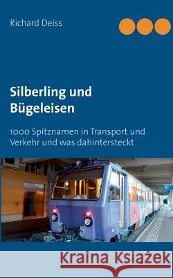 Silberling und Bügeleisen: 1000 Spitznamen in Transport und Verkehr und was dahintersteckt Deiss, Richard 9783839162699