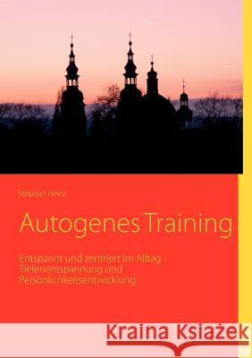 Autogenes Training: Entspannt und zentriert im Alltag - Tiefenentspannung und Persönlichkeitsentwicklung Heinz, Stephan 9783839166178 Books on Demand