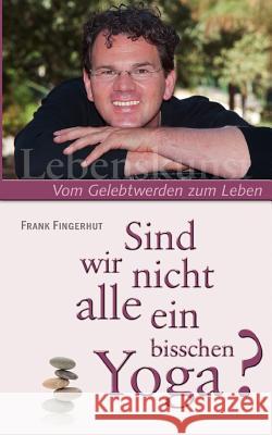 Sind wir nicht alle ein bisschen Yoga?: Vom Gelebtwerden zum Leben Fingerhut, Frank 9783839166659