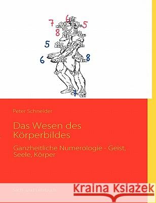 Das Wesen des Körperbildes: Ganzheitliche Numerologie - Geist, Seele, Körper Schneider, Peter 9783839168325 Books on Demand