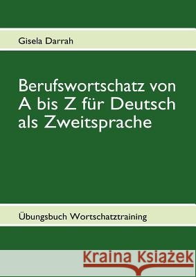 Berufswortschatz von A bis Z für Deutsch als Zweitsprache: Übungsbuch Wortschatztraining Darrah, Gisela 9783839169230 Books on Demand