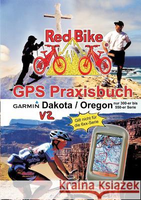 GPS Praxisbuch Garmin Dakota/Oregon V2: Praxis- und modellbezogen, für alle Dakota- und 300-er bis 550-er Oregon-Modelle/ nicht 6xx-Serie Redbike, Nußdorf 9783839170175 Books on Demand
