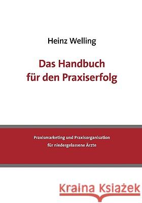 Das Handbuch für den Praxiserfolg: Praxismarketing und Praxisorganisation für niedergelassene Ärzte Heinz Welling 9783839172841