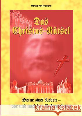 Das Christus-Raetsel: Was geschah nach Golgalta - Die Beweise Friedland, Markus Von 9783839174586 Books on Demand