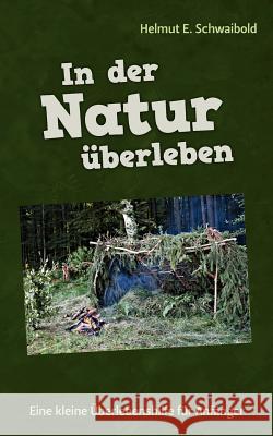 In der Natur überleben: Eine kleine Überlebenshilfe für Anfänger Schwaibold, Helmut E. 9783839176108 Books on Demand