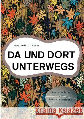 Da und dort unterwegs: Bunte Blätter aus drei Kontinenten Sieglinde J Huber 9783839176269 Books on Demand