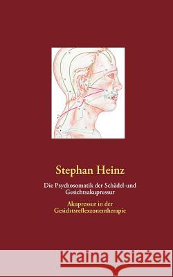 Die Psychosomatik der Schädel-und Gesichtsakupressur: Akupressur in der Gesichtsreflexzonentherapie Heinz, Stephan 9783839181928 Books on Demand