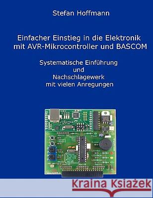 Einfacher Einstieg in die Elektronik mit AVR-Mikrocontroller und BASCOM: Systematische Einführung und Nachschlagewerk mit vielen Anregungen Hoffmann, Stefan 9783839184301