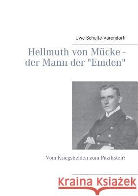 Hellmuth von Mücke - der Mann der Emden: Vom Kriegshelden zum Pazifisten? Schulte-Varendorff, Uwe 9783839184721