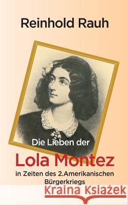 Die Lieben der Lola Montez in Zeiten des 2. Amerikanischen Bürgerkriegs Reinhold Rauh 9783839185278