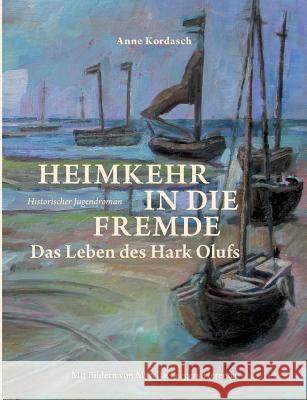 Heimkehr in die Fremde: Das Leben des Hark Olufs Kordasch, Anne 9783839186978 Books on Demand