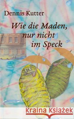 Wie die Maden, nur nicht im Speck Dennis Kutter 9783839189177 Books on Demand