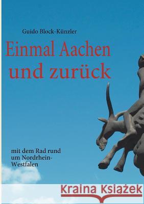 Einmal Aachen und zurück: mit dem Rad rund um Nordrhein-Westfalen Block-Künzler, Guido 9783839189337 Books on Demand