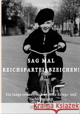 Sag mal Reichsparteiabzeichen: Ein Junge erinnert sich an seine Kriegs- und Nachkriegszeit Kaysers, Hans Henning 9783839191842