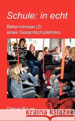 Schule: in echt: Bekenntnisse (2) eines Gesamtschullehrers Ottmar Bauer 9783839192573