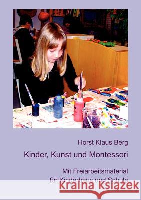 Kinder, Kunst und Montessori: Mit Freiarbeitsmaterial für Kinderhaus und Schule Berg, Horst Klaus 9783839194744 Books on Demand