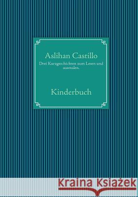 Drei Kurzgeschichten zum Lesen und ausmalen.: Kinderbuch Castillo, Aslihan 9783839198124