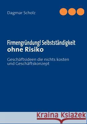 Firmengründung! Selbstständigkeit ohne Risiko: Geschäftsideen die nichts kosten und Geschäftskonzept Scholz, Dagmar 9783839198162 Books on Demand